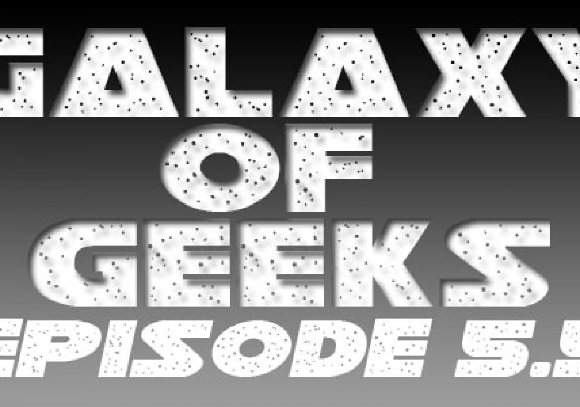 Galaxy Of Geeks Episode_005.5